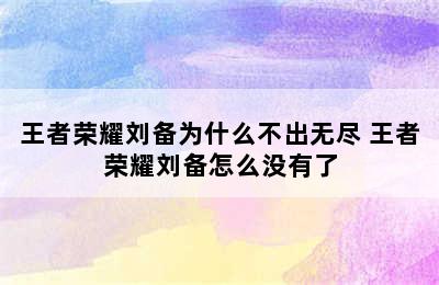 王者荣耀刘备为什么不出无尽 王者荣耀刘备怎么没有了